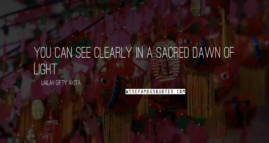 Lailah Gifty Akita Quotes: You can see clearly in a sacred dawn of light.