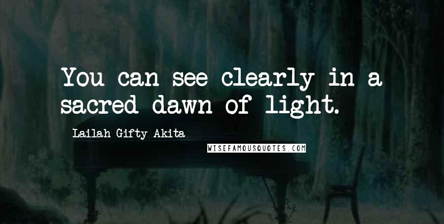 Lailah Gifty Akita Quotes: You can see clearly in a sacred dawn of light.