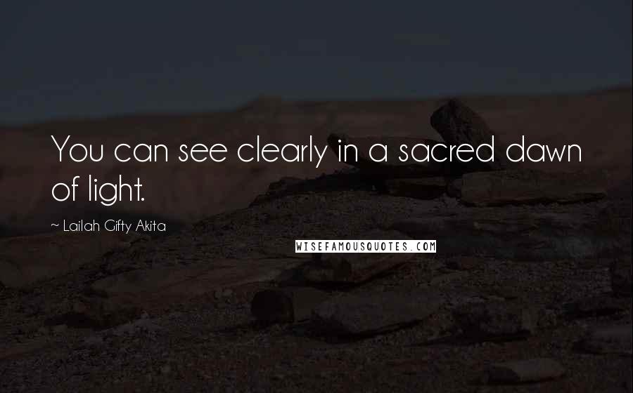 Lailah Gifty Akita Quotes: You can see clearly in a sacred dawn of light.