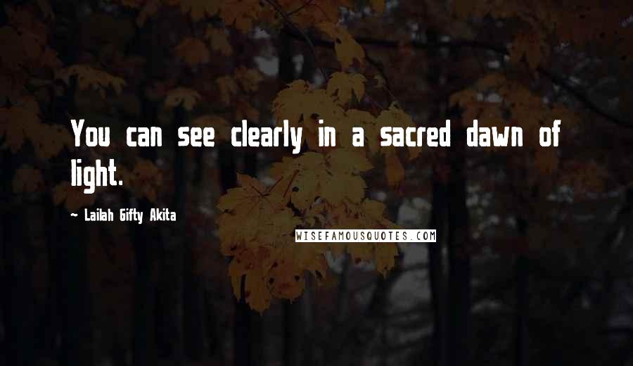 Lailah Gifty Akita Quotes: You can see clearly in a sacred dawn of light.