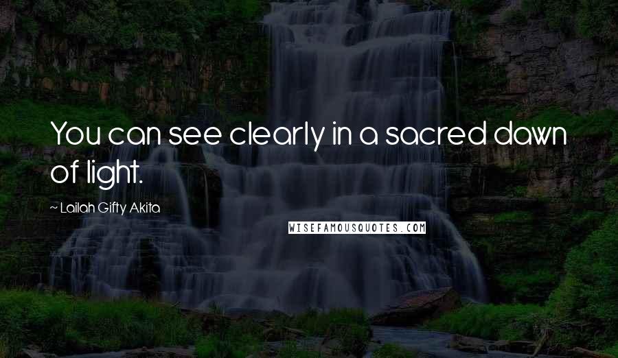Lailah Gifty Akita Quotes: You can see clearly in a sacred dawn of light.