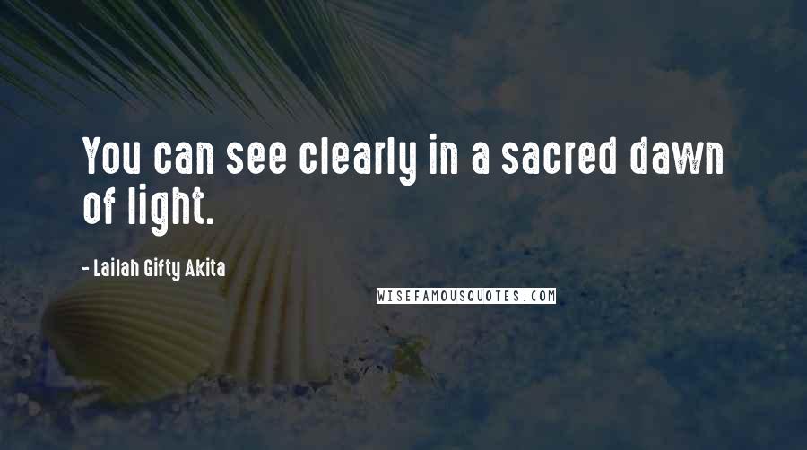 Lailah Gifty Akita Quotes: You can see clearly in a sacred dawn of light.