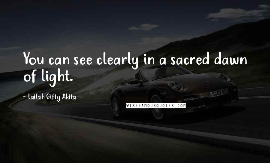 Lailah Gifty Akita Quotes: You can see clearly in a sacred dawn of light.