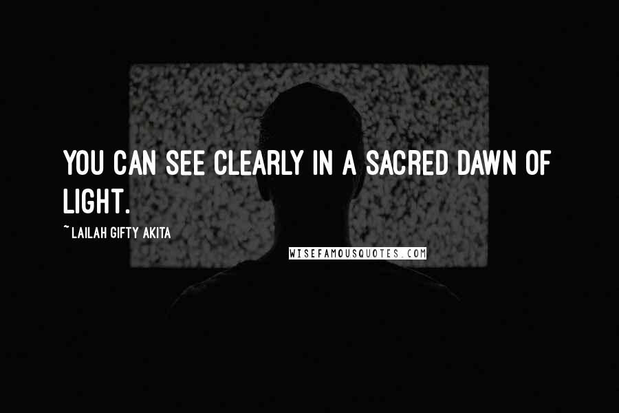Lailah Gifty Akita Quotes: You can see clearly in a sacred dawn of light.