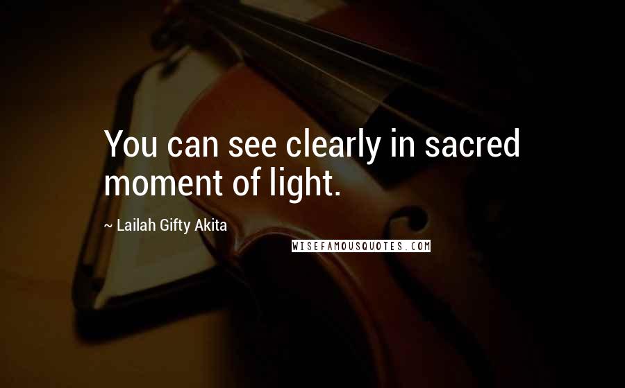 Lailah Gifty Akita Quotes: You can see clearly in sacred moment of light.