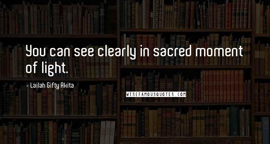Lailah Gifty Akita Quotes: You can see clearly in sacred moment of light.