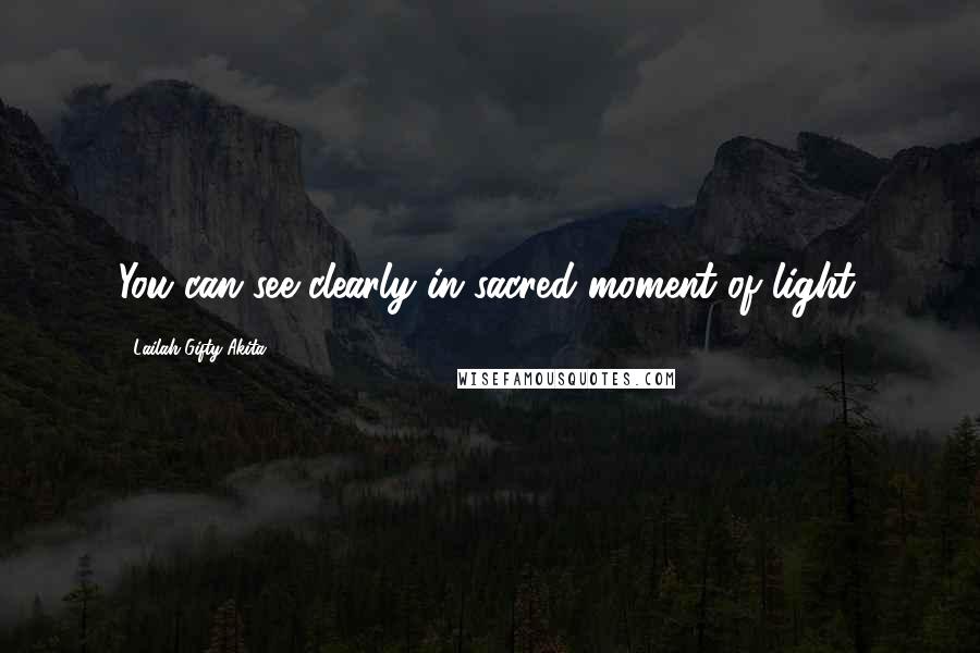 Lailah Gifty Akita Quotes: You can see clearly in sacred moment of light.