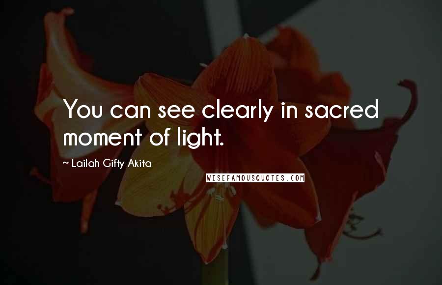 Lailah Gifty Akita Quotes: You can see clearly in sacred moment of light.