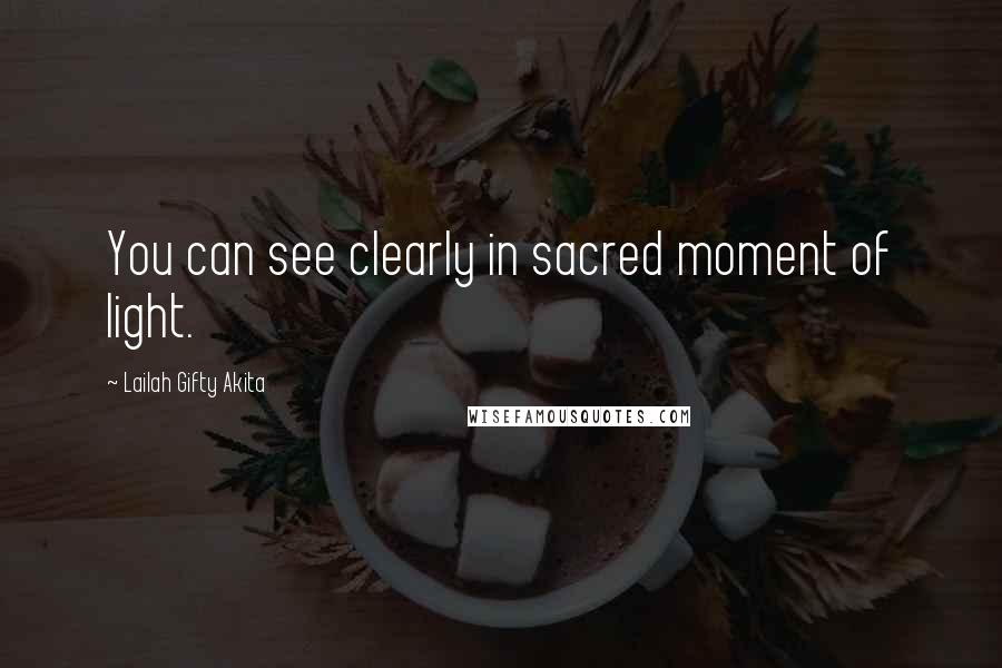 Lailah Gifty Akita Quotes: You can see clearly in sacred moment of light.
