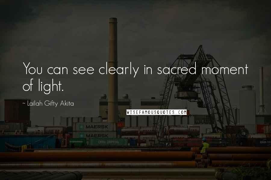 Lailah Gifty Akita Quotes: You can see clearly in sacred moment of light.
