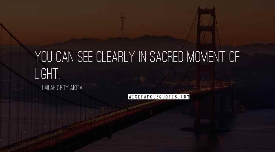 Lailah Gifty Akita Quotes: You can see clearly in sacred moment of light.