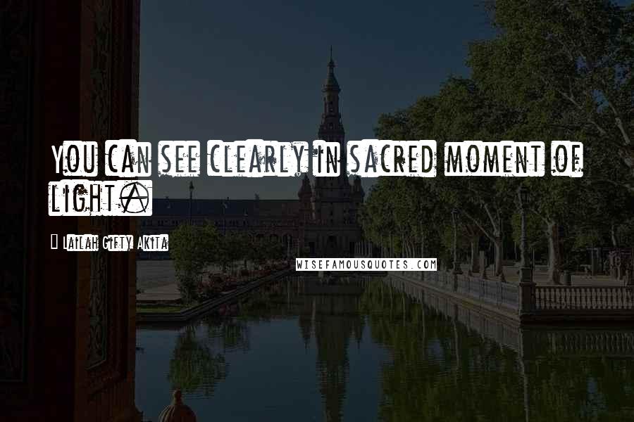 Lailah Gifty Akita Quotes: You can see clearly in sacred moment of light.