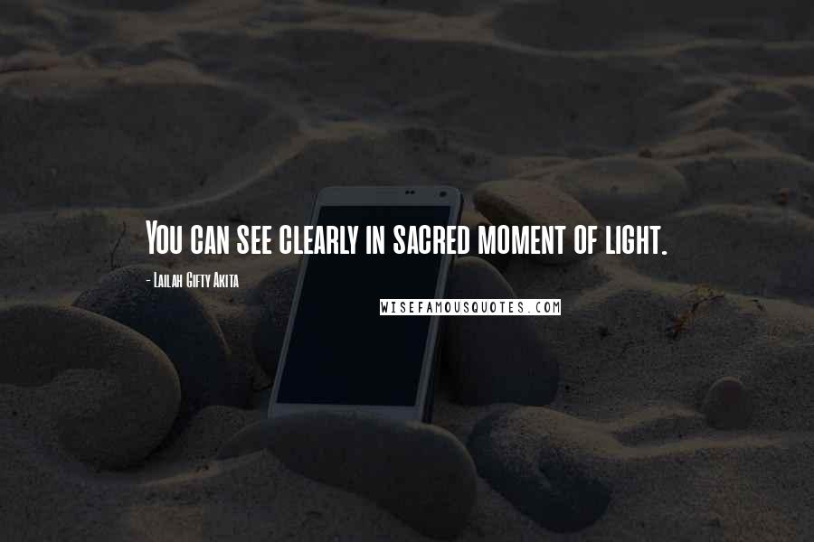 Lailah Gifty Akita Quotes: You can see clearly in sacred moment of light.