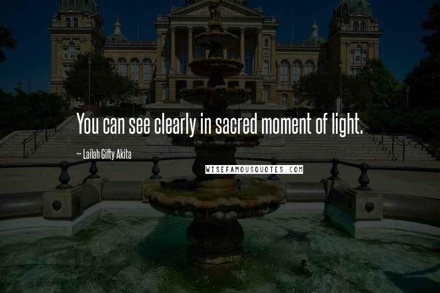 Lailah Gifty Akita Quotes: You can see clearly in sacred moment of light.
