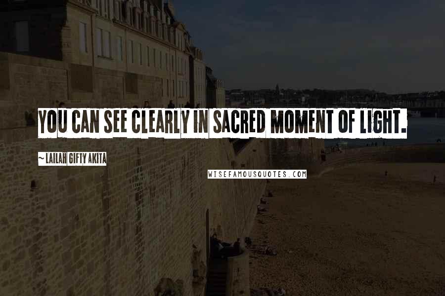 Lailah Gifty Akita Quotes: You can see clearly in sacred moment of light.