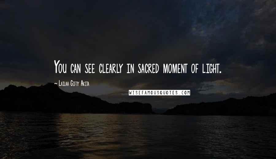Lailah Gifty Akita Quotes: You can see clearly in sacred moment of light.
