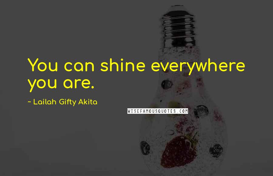 Lailah Gifty Akita Quotes: You can shine everywhere you are.