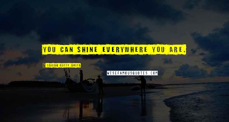 Lailah Gifty Akita Quotes: You can shine everywhere you are.