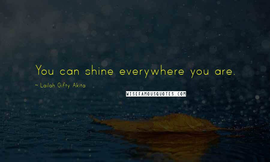 Lailah Gifty Akita Quotes: You can shine everywhere you are.