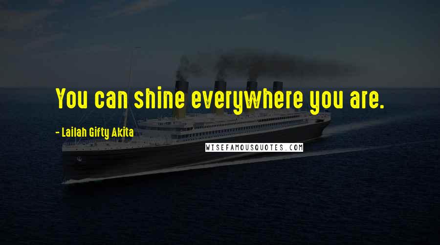 Lailah Gifty Akita Quotes: You can shine everywhere you are.