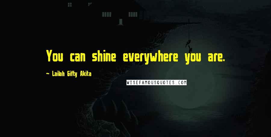 Lailah Gifty Akita Quotes: You can shine everywhere you are.
