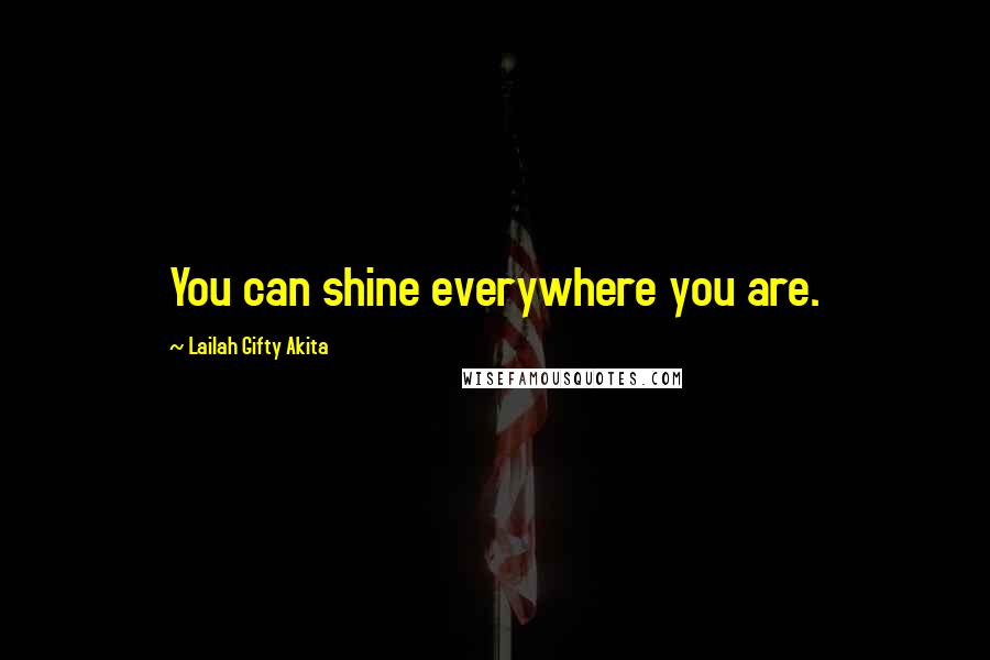 Lailah Gifty Akita Quotes: You can shine everywhere you are.