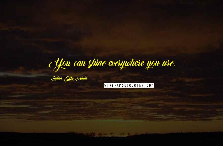 Lailah Gifty Akita Quotes: You can shine everywhere you are.