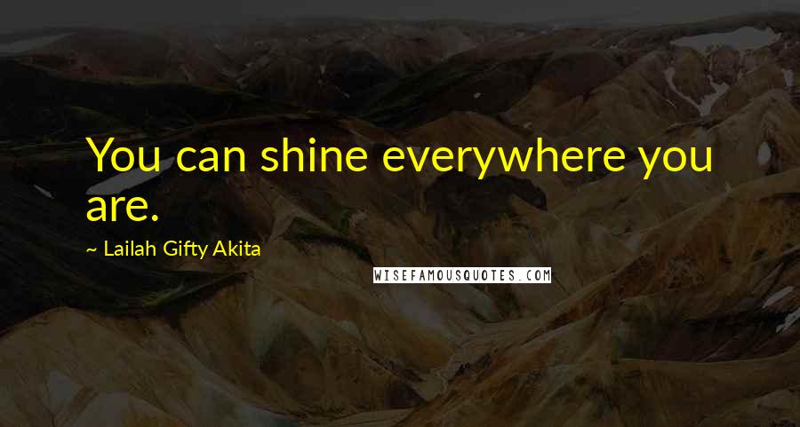 Lailah Gifty Akita Quotes: You can shine everywhere you are.