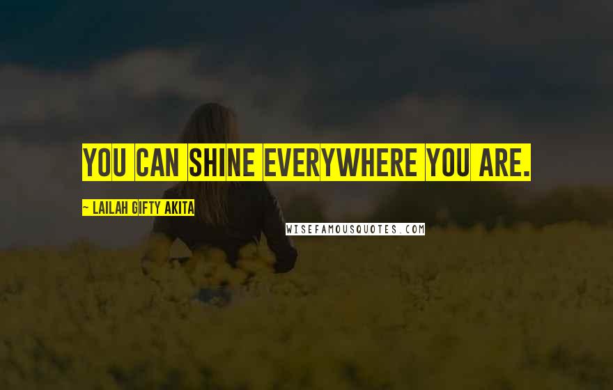 Lailah Gifty Akita Quotes: You can shine everywhere you are.