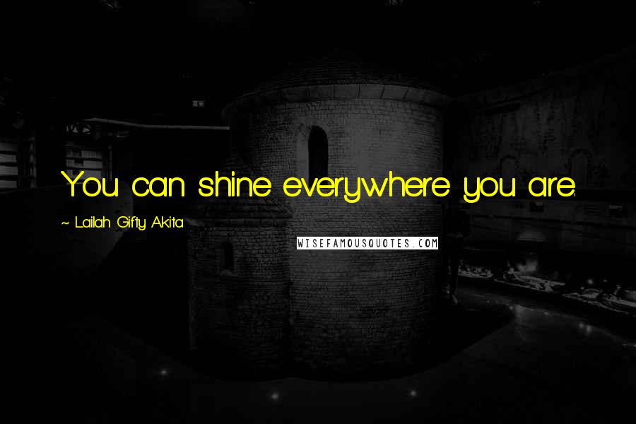 Lailah Gifty Akita Quotes: You can shine everywhere you are.