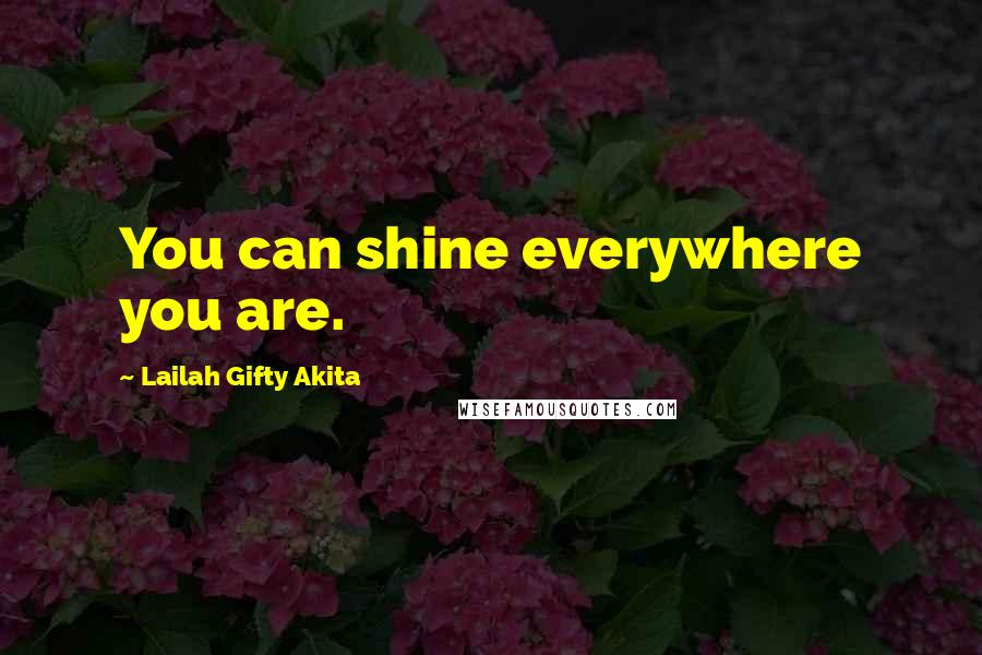 Lailah Gifty Akita Quotes: You can shine everywhere you are.