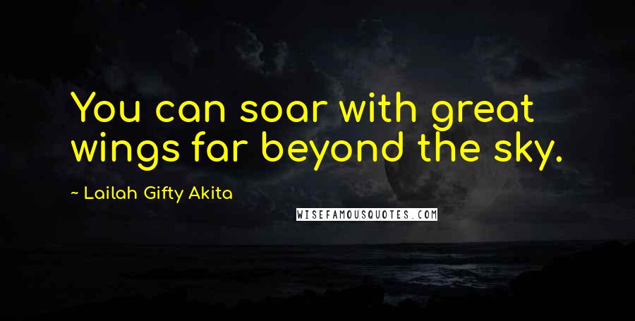 Lailah Gifty Akita Quotes: You can soar with great wings far beyond the sky.