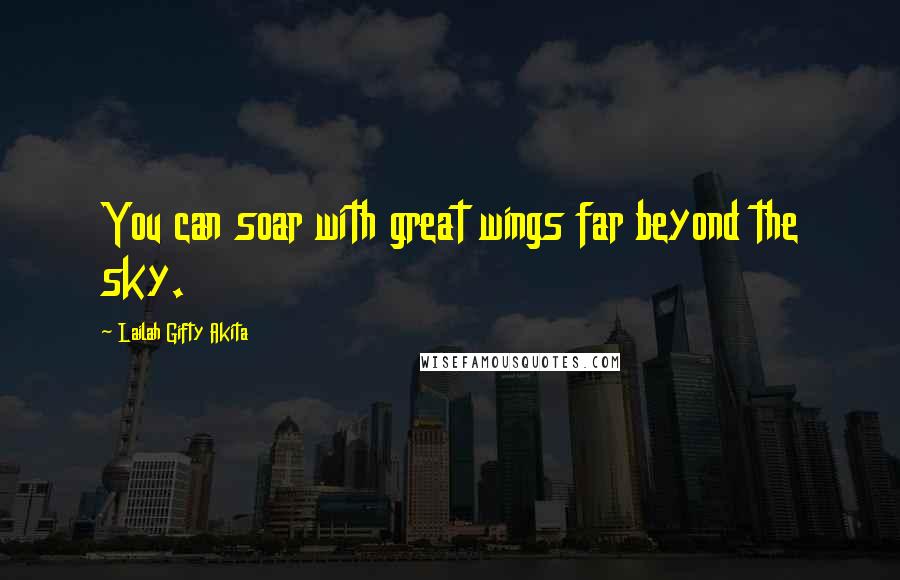 Lailah Gifty Akita Quotes: You can soar with great wings far beyond the sky.