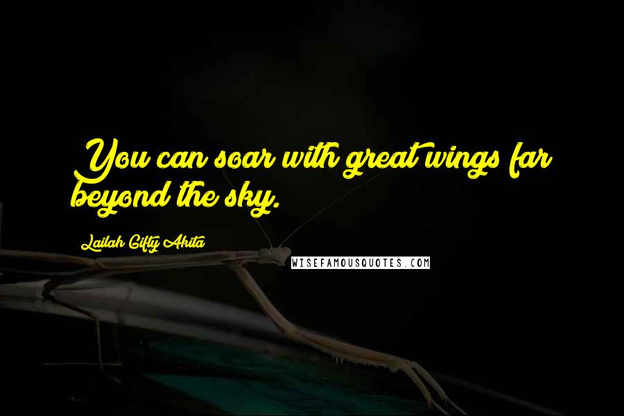 Lailah Gifty Akita Quotes: You can soar with great wings far beyond the sky.