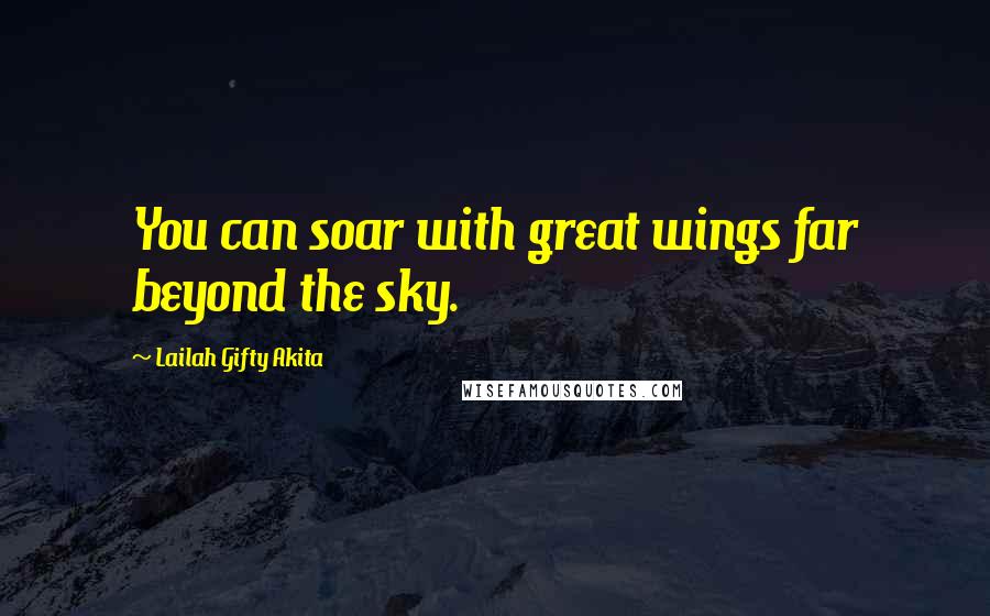Lailah Gifty Akita Quotes: You can soar with great wings far beyond the sky.