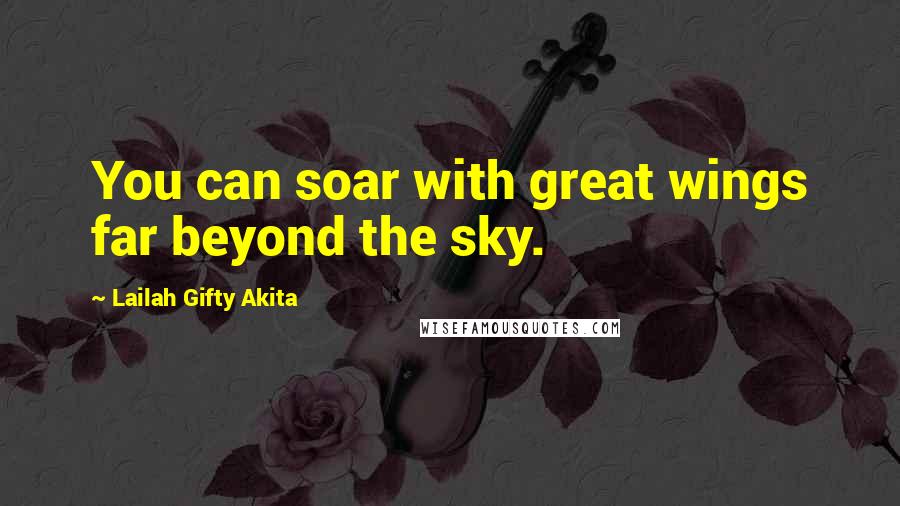 Lailah Gifty Akita Quotes: You can soar with great wings far beyond the sky.