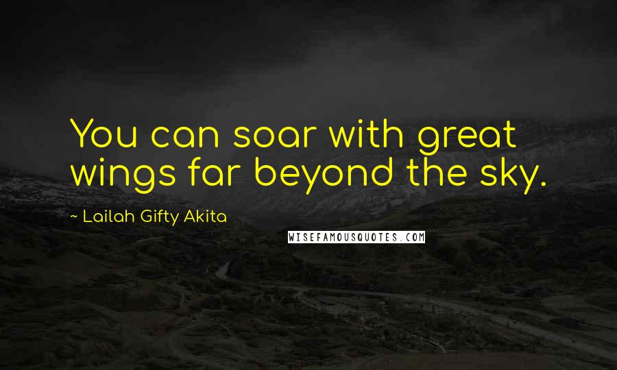 Lailah Gifty Akita Quotes: You can soar with great wings far beyond the sky.