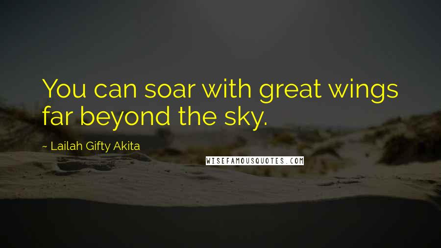 Lailah Gifty Akita Quotes: You can soar with great wings far beyond the sky.