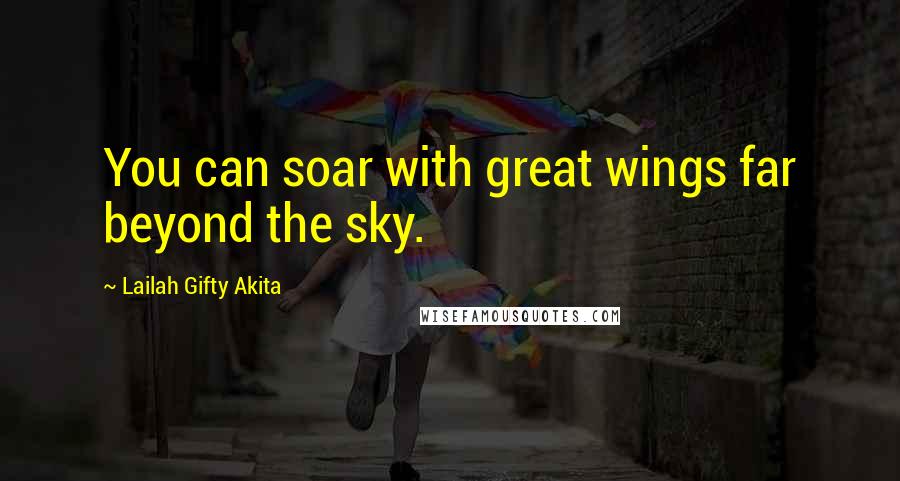 Lailah Gifty Akita Quotes: You can soar with great wings far beyond the sky.