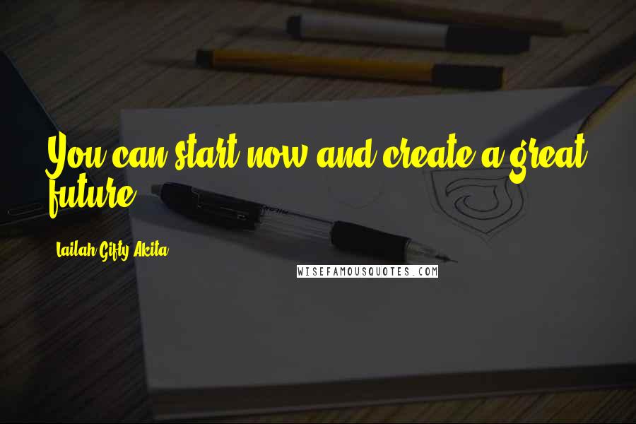 Lailah Gifty Akita Quotes: You can start now and create a great future.