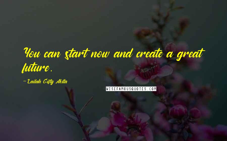 Lailah Gifty Akita Quotes: You can start now and create a great future.