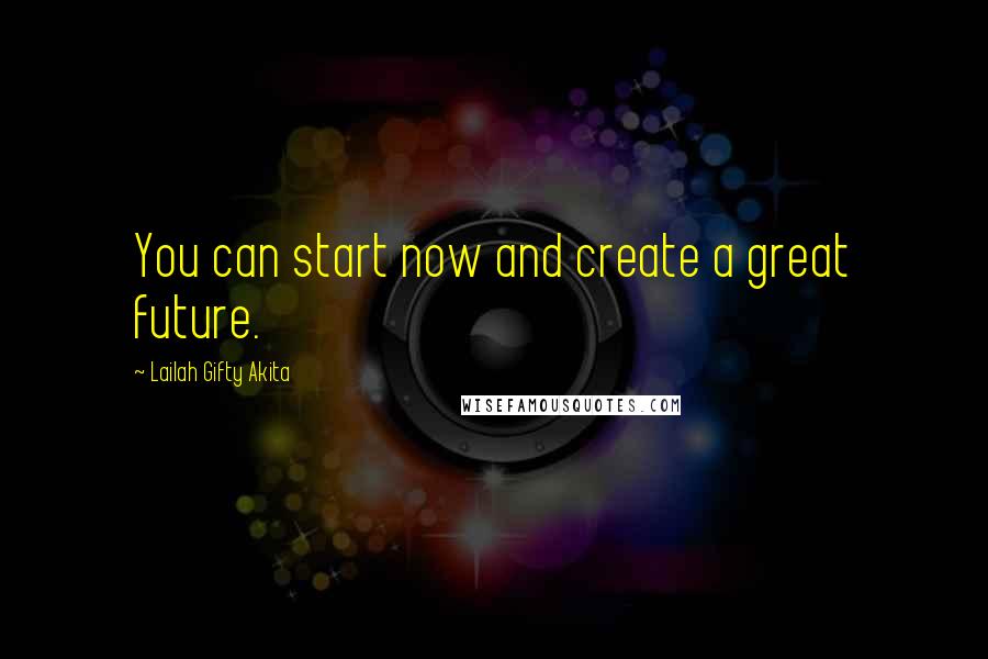 Lailah Gifty Akita Quotes: You can start now and create a great future.