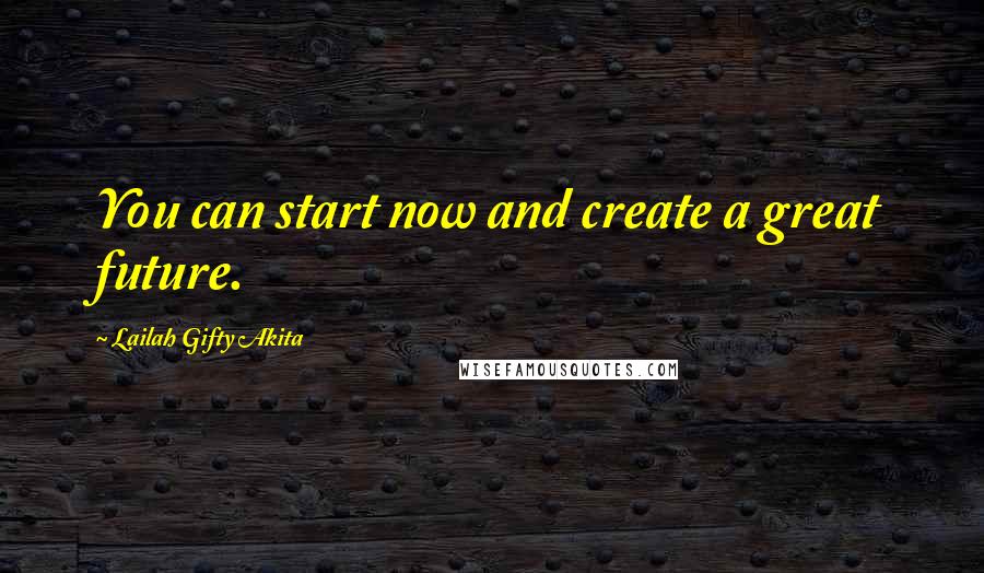 Lailah Gifty Akita Quotes: You can start now and create a great future.