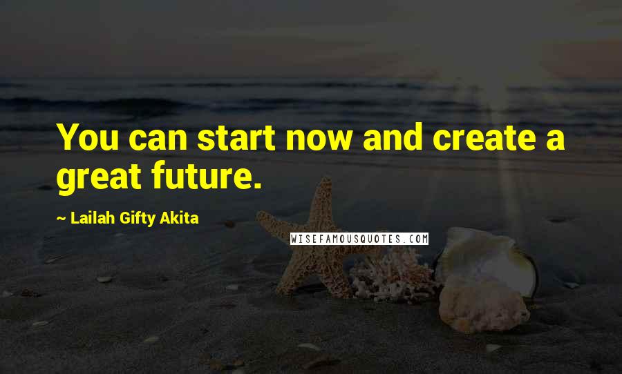 Lailah Gifty Akita Quotes: You can start now and create a great future.