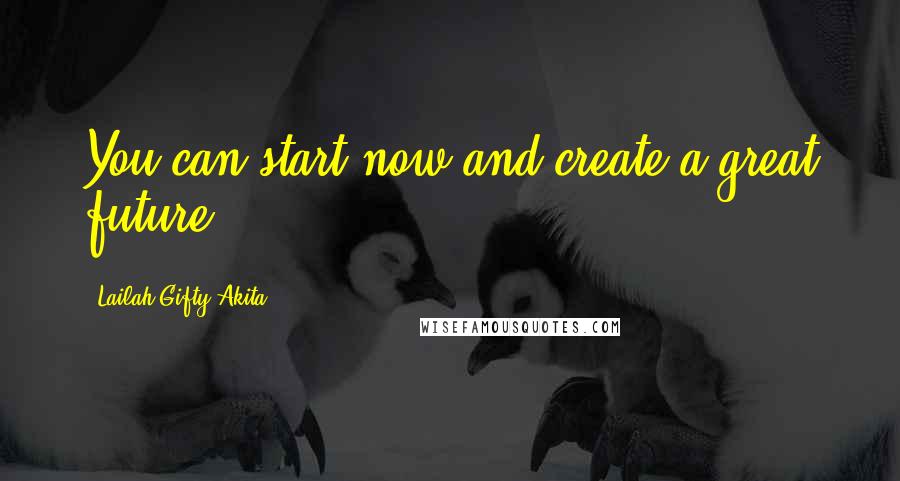 Lailah Gifty Akita Quotes: You can start now and create a great future.