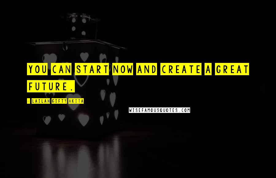 Lailah Gifty Akita Quotes: You can start now and create a great future.