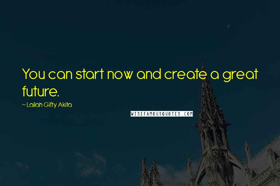 Lailah Gifty Akita Quotes: You can start now and create a great future.