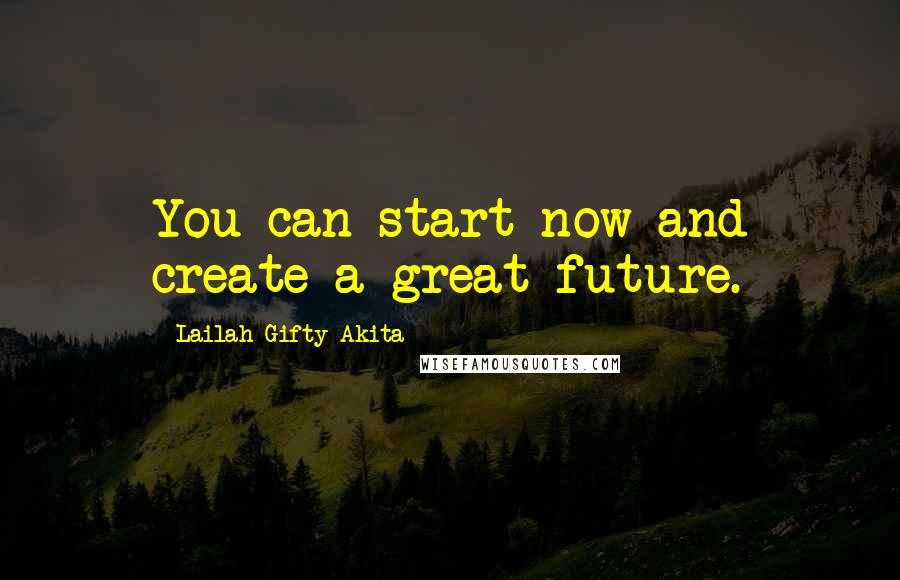 Lailah Gifty Akita Quotes: You can start now and create a great future.