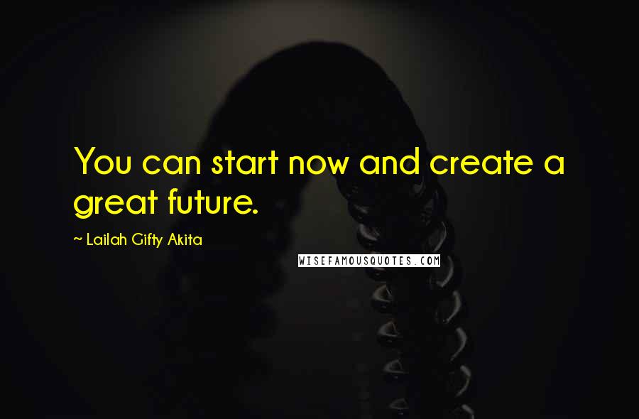 Lailah Gifty Akita Quotes: You can start now and create a great future.