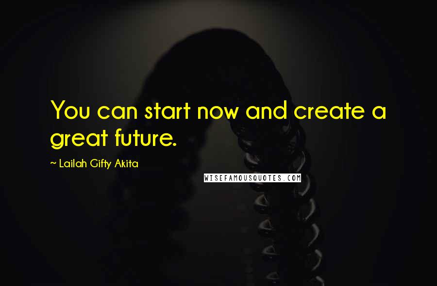 Lailah Gifty Akita Quotes: You can start now and create a great future.